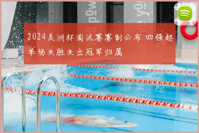 2024美洲杯淘汰赛赛制公布 四强起单场决胜决出冠军归属