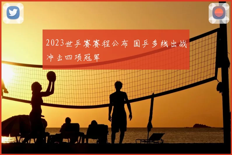 2023世乒赛赛程公布 国乒多线出战冲击四项冠军