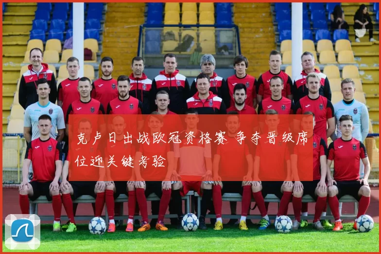 克卢日出战欧冠资格赛 争夺晋级席位迎关键考验