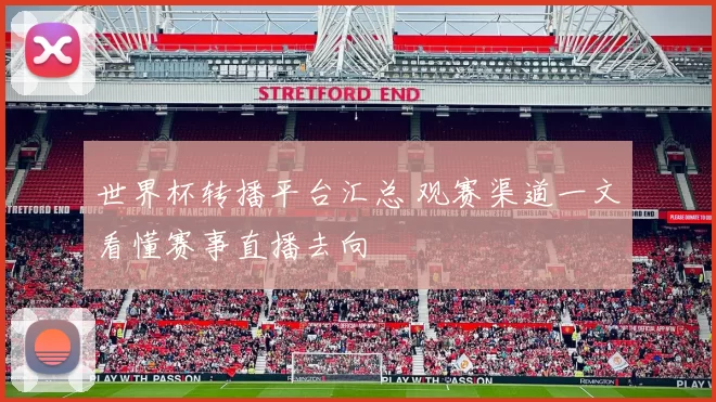 世界杯转播平台汇总 观赛渠道一文看懂赛事直播去向