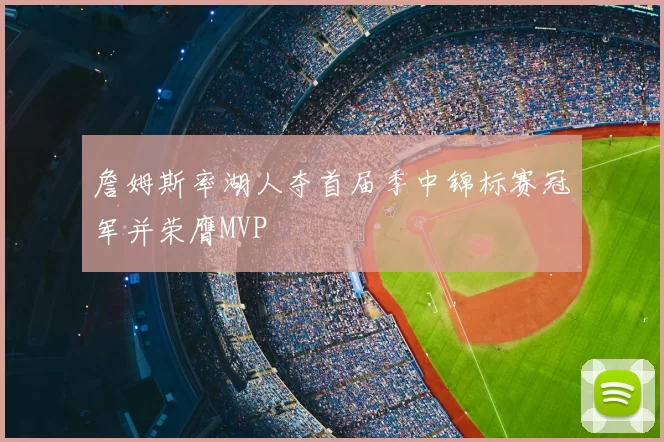 詹姆斯率湖人夺首届季中锦标赛冠军并荣膺MVP