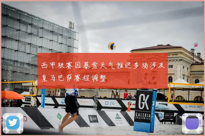 西甲联赛因暴雪天气推迟多场涉及皇马巴萨赛程调整