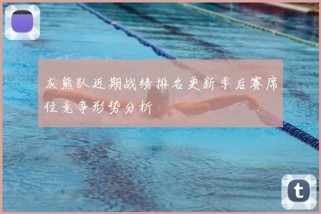 灰熊队近期战绩排名更新季后赛席位竞争形势分析