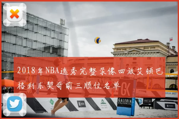 2018年NBA选秀完整录像回放艾顿巴格利东契奇前三顺位名单