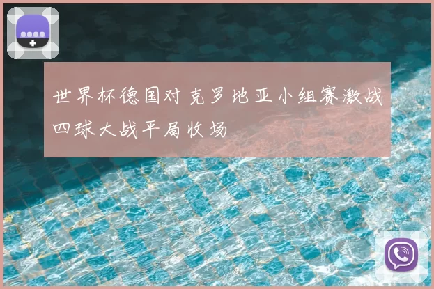 世界杯德国对克罗地亚小组赛激战四球大战平局收场