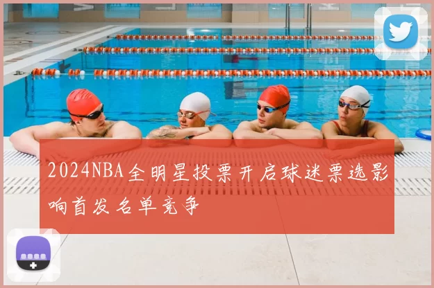 2024NBA全明星投票开启球迷票选影响首发名单竞争