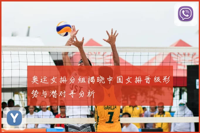 奥运女排分组揭晓中国女排晋级形势与潜对手分析