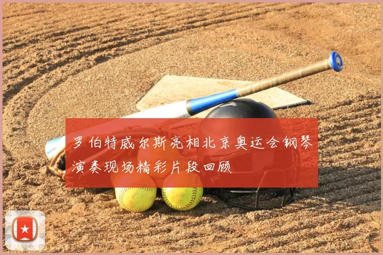 罗伯特威尔斯亮相北京奥运会钢琴演奏现场精彩片段回顾