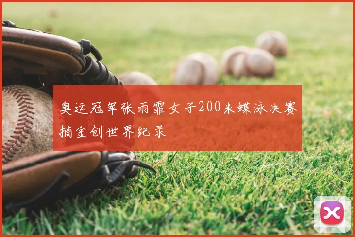 奥运冠军张雨霏女子200米蝶泳决赛摘金创世界纪录