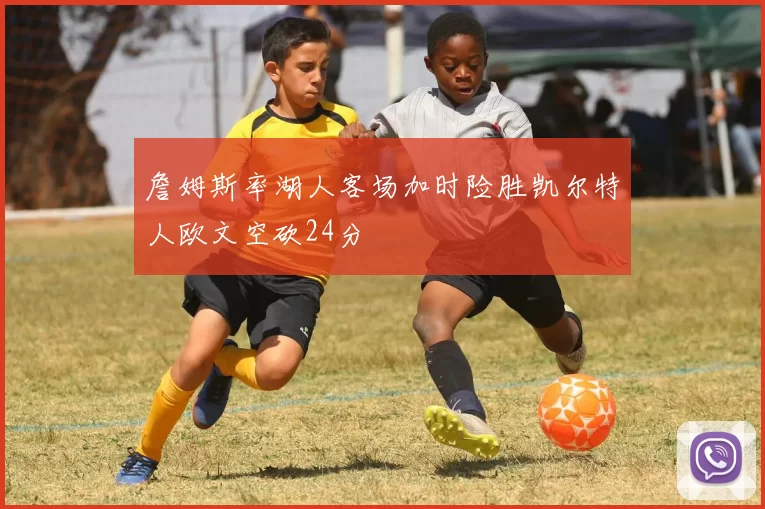 詹姆斯率湖人客场加时险胜凯尔特人欧文空砍24分