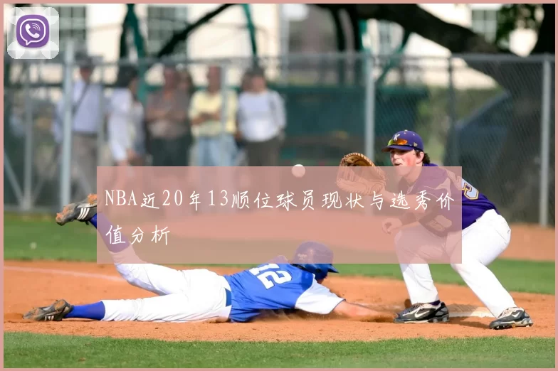 NBA近20年13顺位球员现状与选秀价值分析