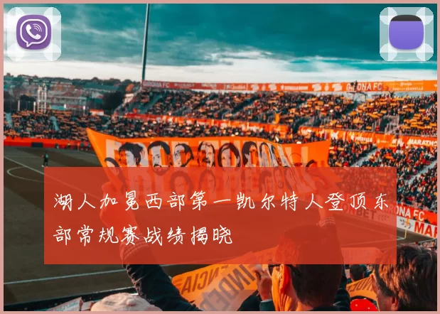 湖人加冕西部第一凯尔特人登顶东部常规赛战绩揭晓