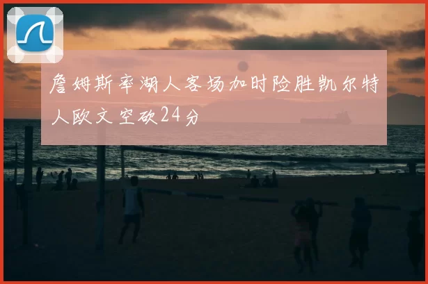 詹姆斯率湖人客场加时险胜凯尔特人欧文空砍24分