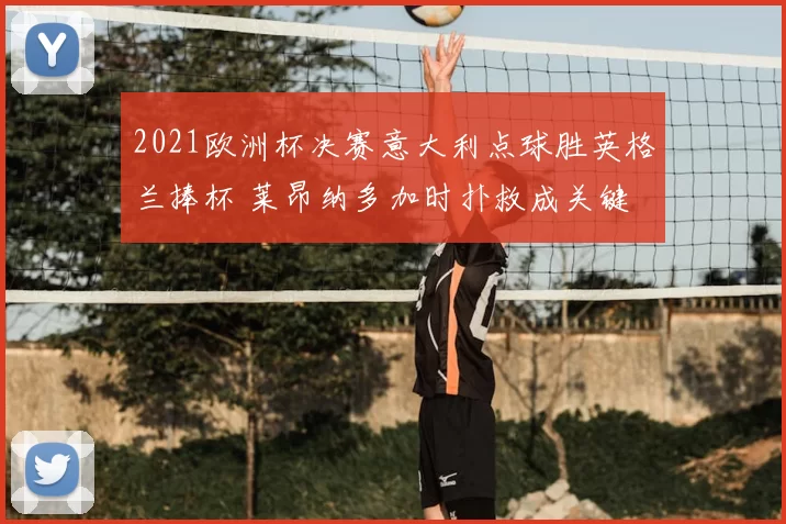 2021欧洲杯决赛意大利点球胜英格兰捧杯 莱昂纳多加时扑救成关键