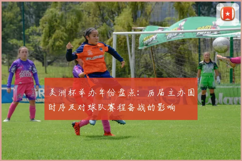 美洲杯举办年份盘点：历届主办国时序及对球队赛程备战的影响