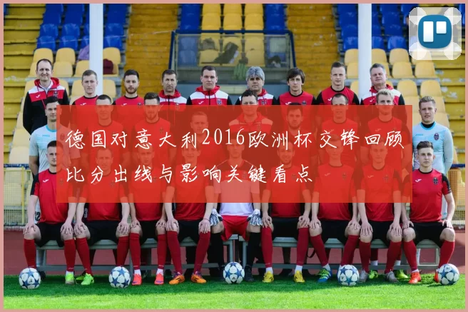 德国对意大利2016欧洲杯交锋回顾比分出线与影响关键看点