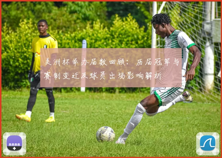 美洲杯举办届数回顾:历届冠军与赛制变迁及球员出场影响解析