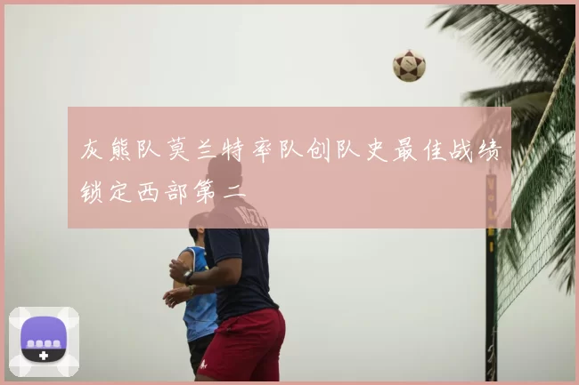 灰熊队莫兰特率队创队史最佳战绩锁定西部第二