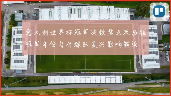 意大利世界杯冠军次数盘点及历程冠军年份与对球队复兴影响解读