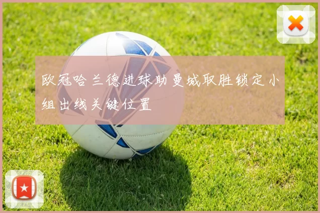 欧冠哈兰德进球助曼城取胜锁定小组出线关键位置