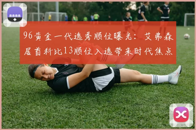 96黄金一代选秀顺位曝光：艾弗森居首科比13顺位入选带来时代焦点