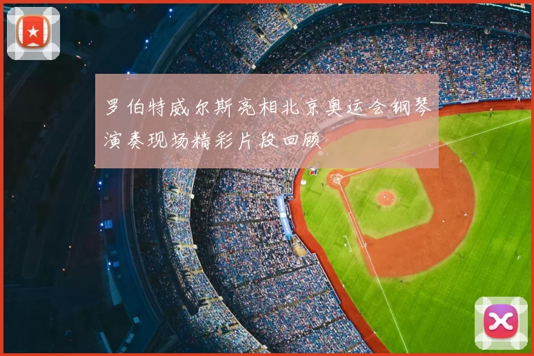 罗伯特威尔斯亮相北京奥运会钢琴演奏现场精彩片段回顾