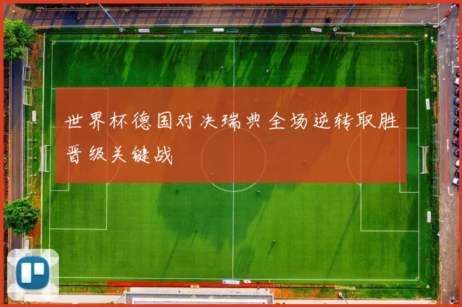 世界杯德国对决瑞典全场逆转取胜晋级关键战