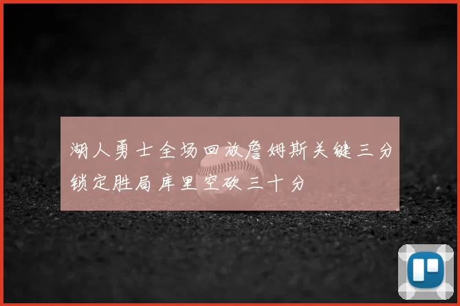 湖人勇士全场回放詹姆斯关键三分锁定胜局库里空砍三十分