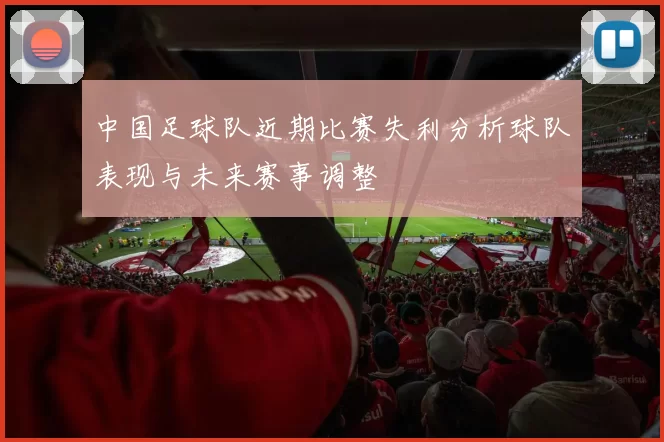 中国足球队近期比赛失利分析球队表现与未来赛事调整