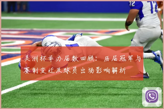 美洲杯举办届数回顾：历届冠军与赛制变迁及球员出场影响解析