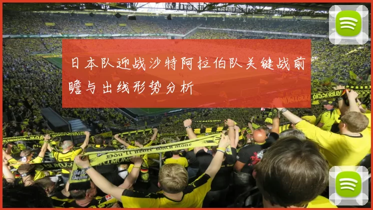 日本队迎战沙特阿拉伯队关键战前瞻与出线形势分析