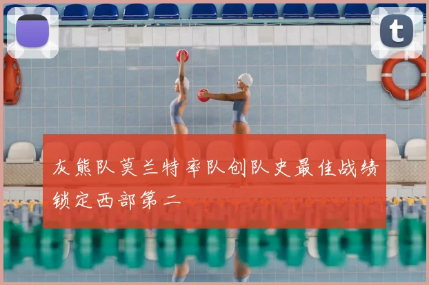 灰熊队莫兰特率队创队史最佳战绩锁定西部第二