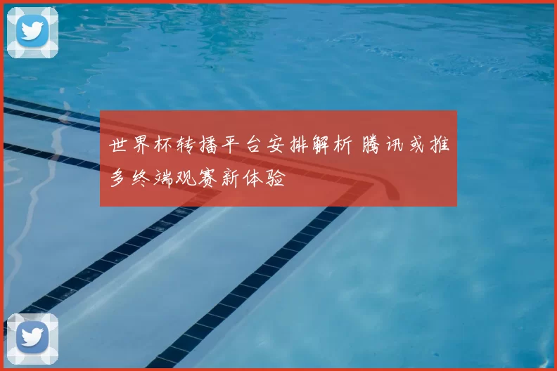 世界杯转播平台安排解析 腾讯或推多终端观赛新体验