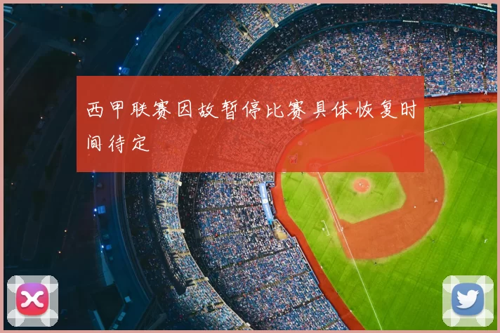 西甲联赛因故暂停比赛具体恢复时间待定