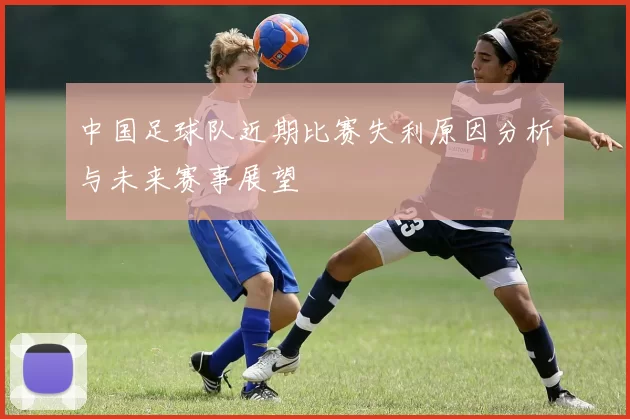 中国足球队近期比赛失利原因分析与未来赛事展望