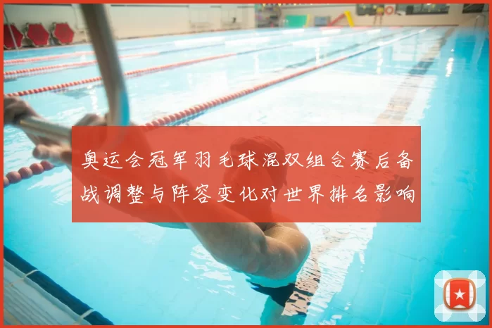 奥运会冠军羽毛球混双组合赛后备战调整与阵容变化对世界排名影响