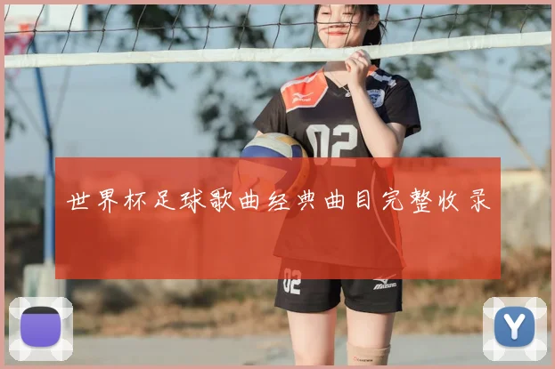 世界杯足球歌曲经典曲目完整收录