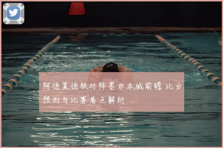 阿德莱德联对阵墨尔本城前瞻 比分预测与比赛看点解析