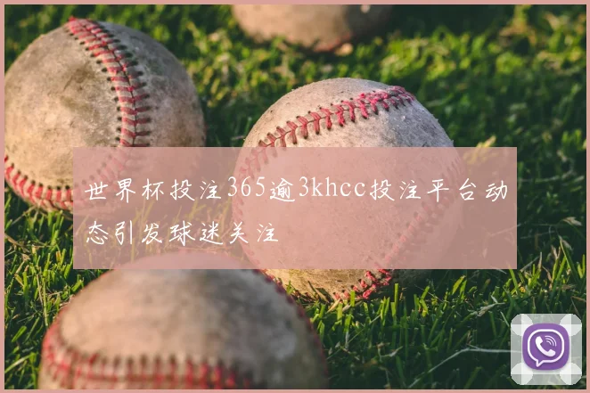 世界杯投注365逾3khcc投注平台动态引发球迷关注