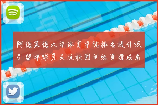 阿德莱德大学体育学院排名提升吸引留洋球员关注校园训练资源成看点