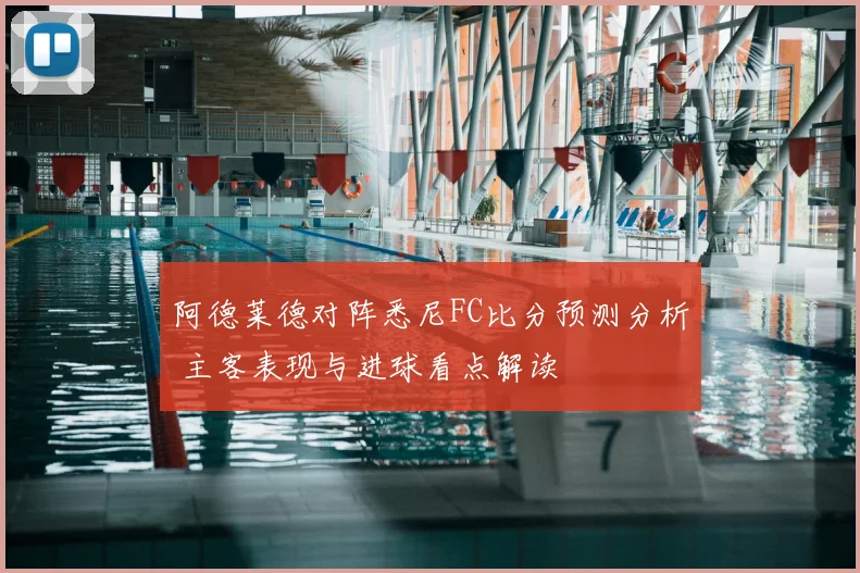 阿德莱德对阵悉尼FC比分预测分析 主客表现与进球看点解读
