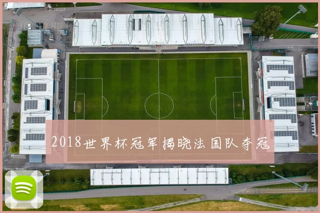 2018世界杯冠军揭晓法国队夺冠