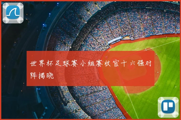 世界杯足球赛小组赛收官十六强对阵揭晓