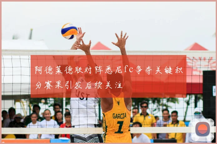 阿德莱德联对阵悉尼fc争夺关键积分赛果引发后续关注
