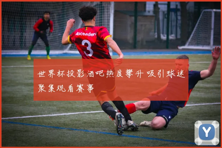 世界杯投影酒吧热度攀升 吸引球迷聚集观看赛事